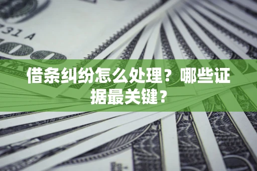 武汉借条纠纷怎么处理？哪些证据最关键？