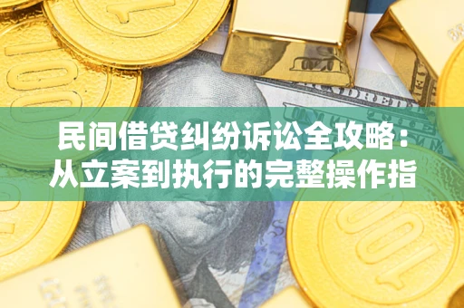 武汉民间借贷纠纷诉讼全攻略：从立案到执行的完整操作指南