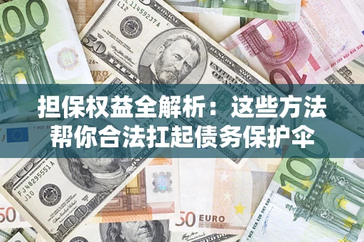 武汉担保权益全解析：这些方法帮你合法扛起债务保护伞