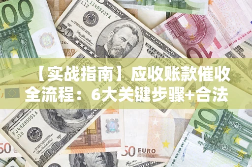 武汉【实战指南】应收账款催收全流程：6大关键步骤+合法回款技巧