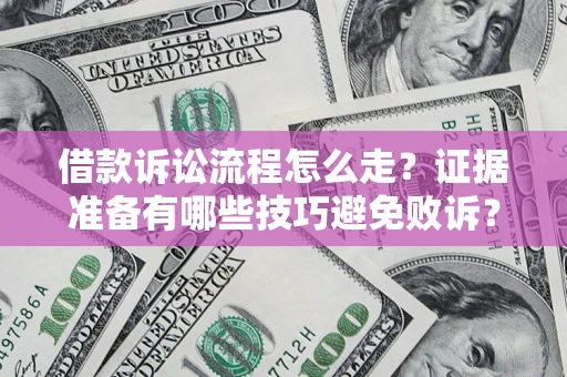 武汉借款诉讼流程怎么走？证据准备有哪些技巧避免败诉？