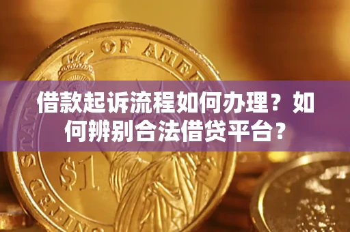 武汉借款起诉流程如何办理？如何辨别合法借贷平台？