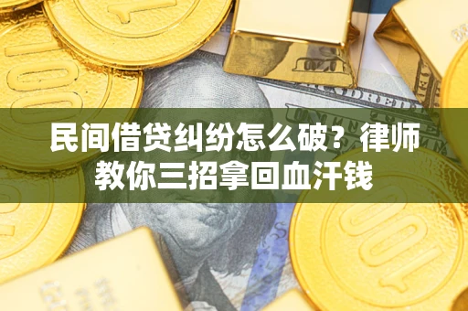 武汉民间借贷纠纷怎么破？律师教你三招拿回血汗钱