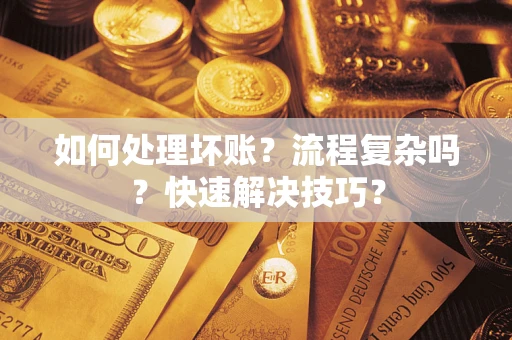 武汉如何处理坏账？流程复杂吗？快速解决技巧？