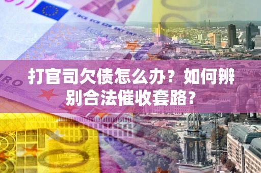 武汉打官司欠债怎么办？如何辨别合法催收套路？