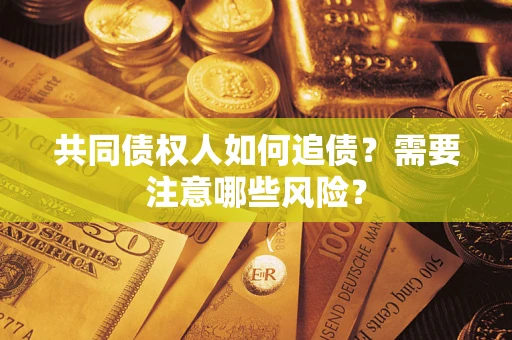 武汉共同债权人如何追债？需要注意哪些风险？