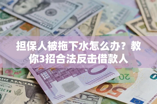武汉担保人被拖下水怎么办？教你3招合法反击借款人