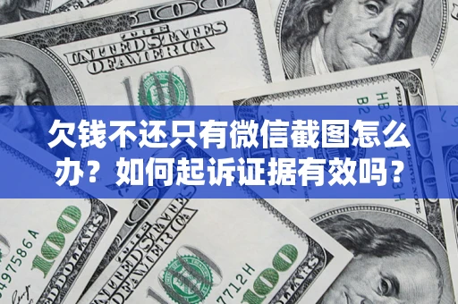 武汉欠钱不还只有微信截图怎么办？如何起诉证据有效吗？