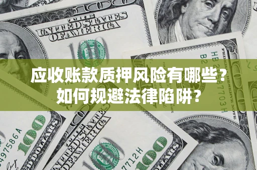 武汉应收账款质押风险有哪些？如何规避法律陷阱？
