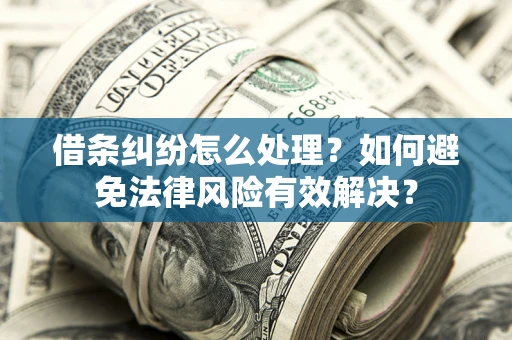 武汉借条纠纷怎么处理？如何避免法律风险有效解决？