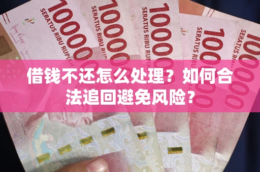 武汉借钱不还怎么处理？如何合法追回避免风险？