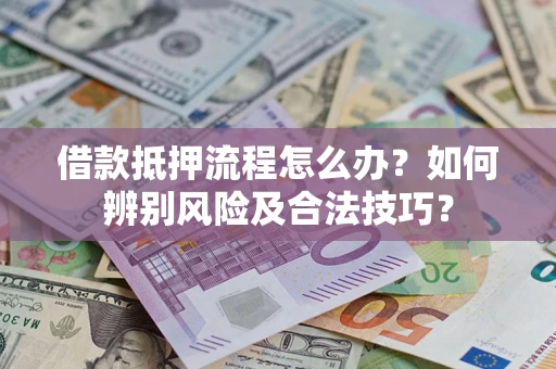 武汉借款抵押流程怎么办？如何辨别风险及合法技巧？