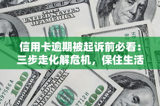 武汉信用卡逾期被起诉前必看：三步走化解危机，保住生活尊严