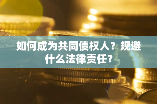 武汉如何成为共同债权人？规避什么法律责任？