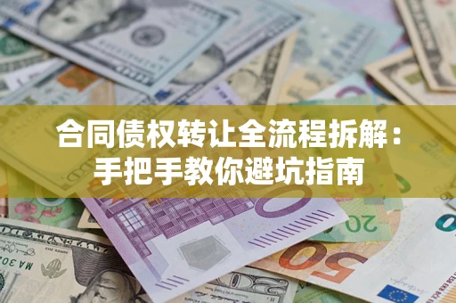 武汉合同债权转让全流程拆解：手把手教你避坑指南