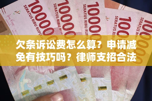 武汉欠条诉讼费怎么算？申请减免有技巧吗？律师支招合法省钱