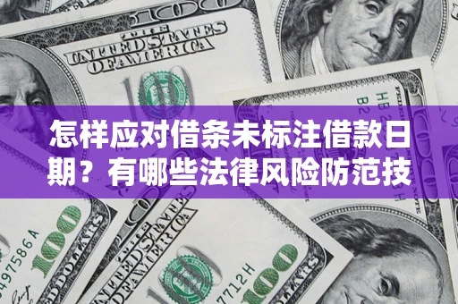 武汉怎样应对借条未标注借款日期？有哪些法律风险防范技巧？
