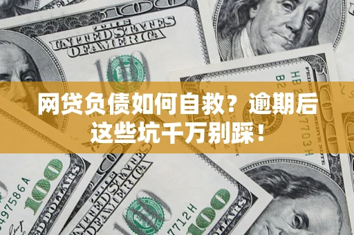 武汉网贷负债如何自救？逾期后这些坑千万别踩！