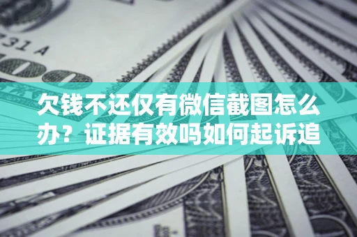 武汉欠钱不还仅有微信截图怎么办？证据有效吗如何起诉追回欠款？