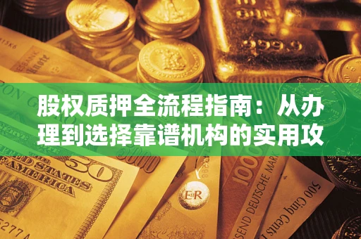 武汉股权质押全流程指南：从办理到选择靠谱机构的实用攻略