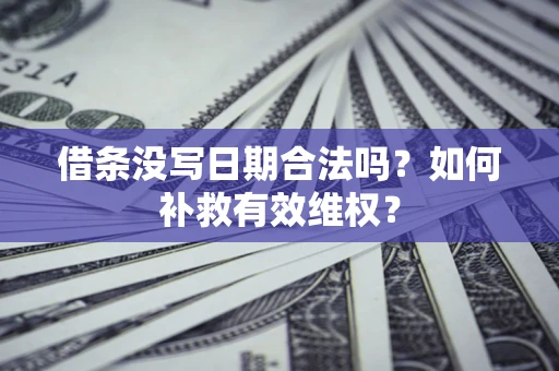 武汉借条没写日期合法吗？如何补救有效维权？