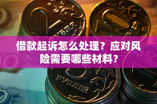 武汉借款起诉怎么处理？应对风险需要哪些材料？