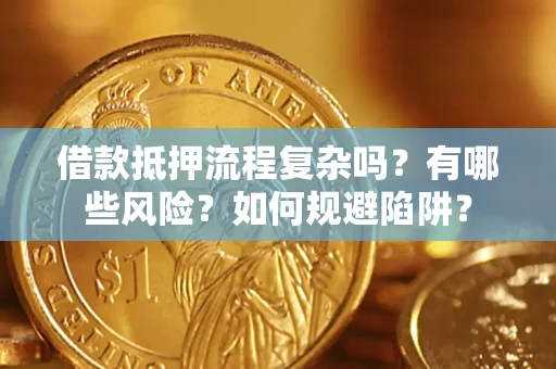 武汉借款抵押流程复杂吗？有哪些风险？如何规避陷阱？