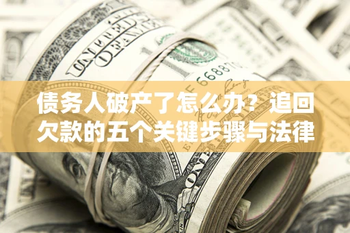 武汉债务人破产了怎么办？追回欠款的五个关键步骤与法律策略