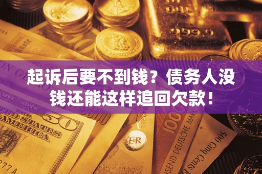 武汉起诉后要不到钱？债务人没钱还能这样追回欠款！