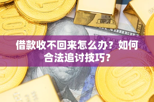 武汉借款收不回来怎么办？如何合法追讨技巧？