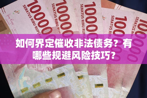 武汉如何界定催收非法债务？有哪些规避风险技巧？