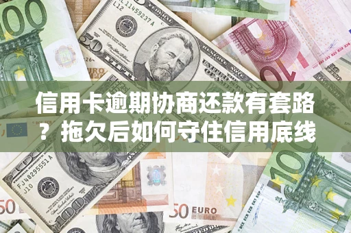 武汉信用卡逾期协商还款有套路？拖欠后如何守住信用底线？