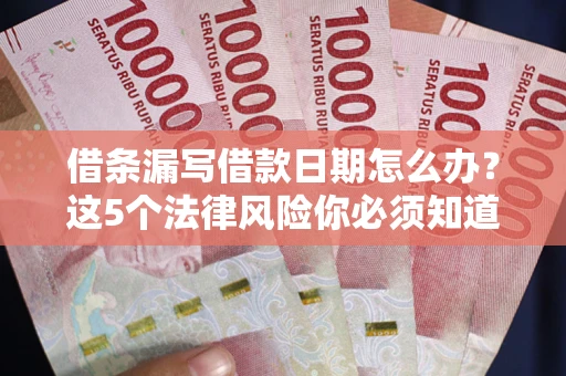武汉借条漏写借款日期怎么办？这5个法律风险你必须知道
