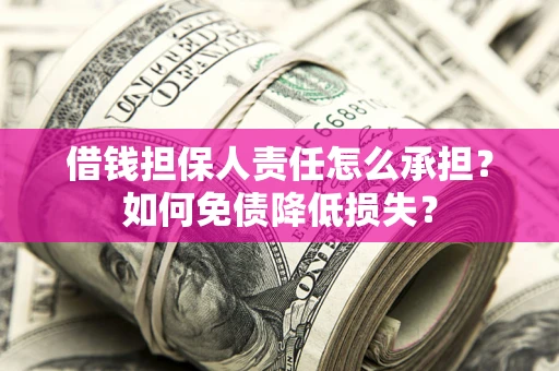 武汉借钱担保人责任怎么承担？如何免债降低损失？