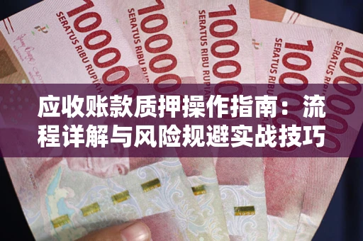 武汉应收账款质押操作指南：流程详解与风险规避实战技巧