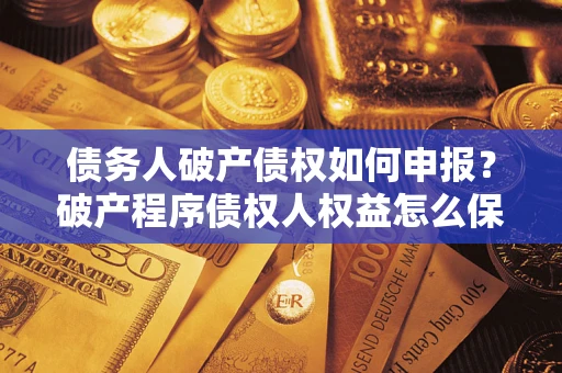 武汉债务人破产债权如何申报？破产程序债权人权益怎么保障？
