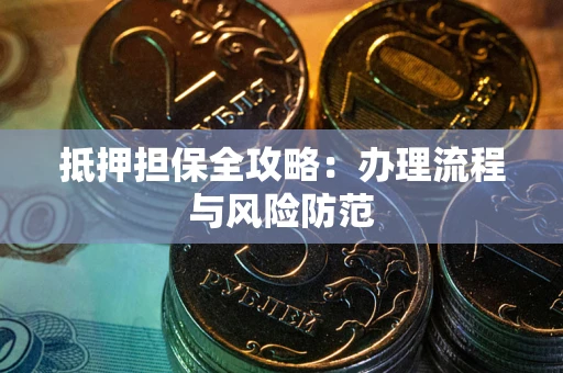 武汉抵押担保全攻略：办理流程与风险防范