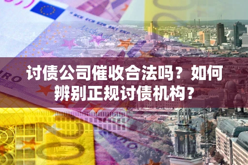 武汉讨债公司催收合法吗？如何辨别正规讨债机构？