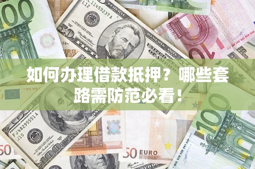 武汉如何办理借款抵押？哪些套路需防范必看！
