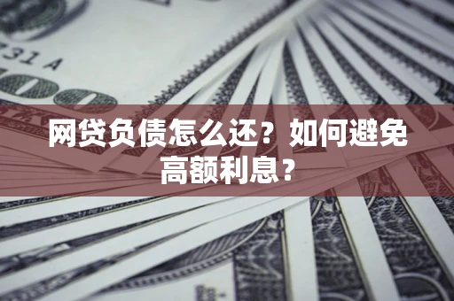 武汉网贷负债怎么还？如何避免高额利息？
