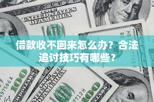 武汉借款收不回来怎么办？合法追讨技巧有哪些？