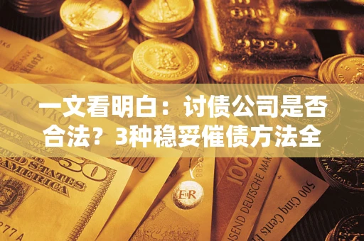 武汉一文看明白：讨债公司是否合法？3种稳妥催债方法全解析