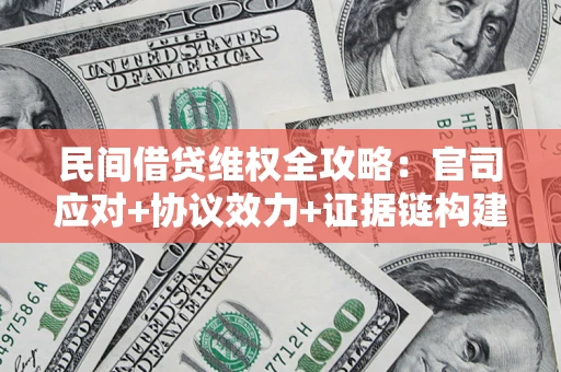 武汉民间借贷维权全攻略：官司应对+协议效力+证据链构建指南