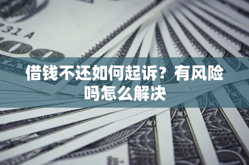 武汉借钱不还如何起诉？有风险吗怎么解决