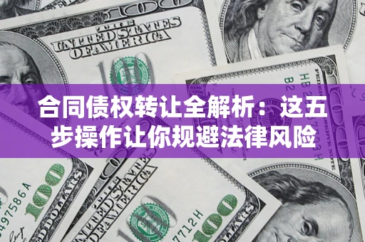 武汉合同债权转让全解析：这五步操作让你规避法律风险