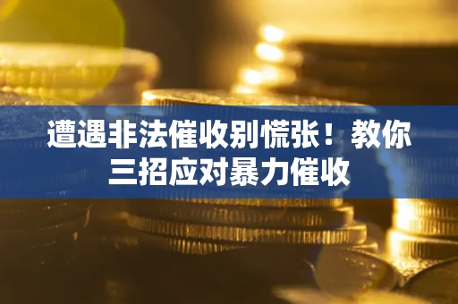 武汉遭遇非法催收别慌张！教你三招应对暴力催收