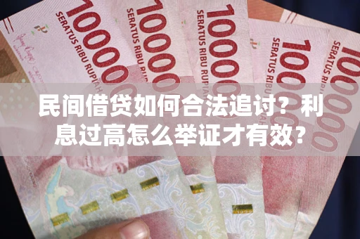 武汉民间借贷如何合法追讨？利息过高怎么举证才有效？