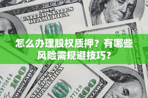武汉怎么办理股权质押？有哪些风险需规避技巧？