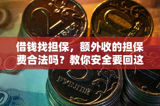 武汉借钱找担保，额外收的担保费合法吗？教你安全要回这笔钱
