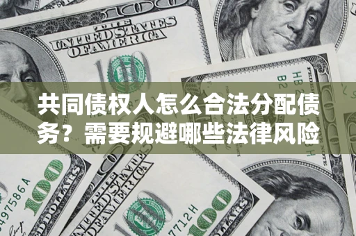 武汉共同债权人怎么合法分配债务？需要规避哪些法律风险？